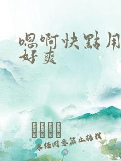 嗯啊快点用力啊好爽