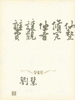谁让他修仙的免费观看完整版小说