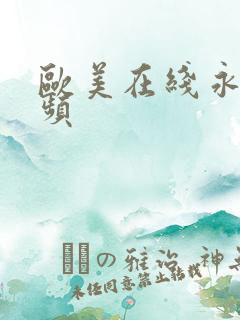 欧美在线永久视频 欧美在线永久视频