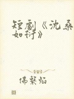 短剧《沈桑宁裴如衍》
