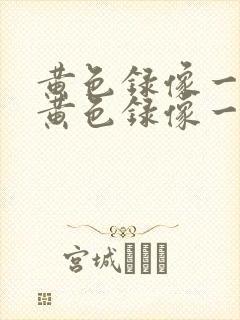 黄色录像一级片黄色录像一级
