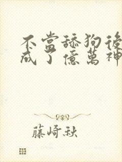 不当舔狗后,我成了亿万神豪漫画