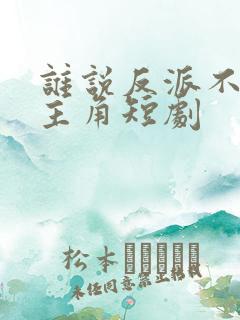 谁说反派不能当主角短剧