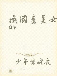 操国产美女黑逼av