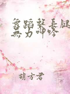 舞蹈系长腿校花无力呻吟