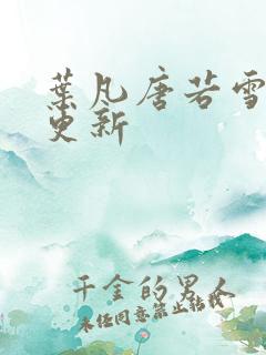 叶凡唐若雪今日更新
