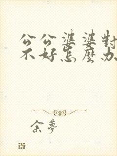 公公婆婆对儿媳不好怎么办