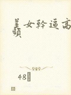 美女干逼高潮视频