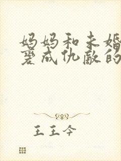 妈妈和未婚妻竟变成仇敌的小说