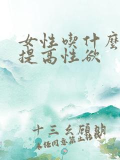 女性吃什么可以提高性欲