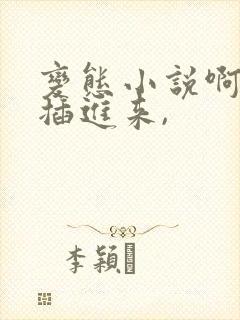 变态小说啊不要插进来,