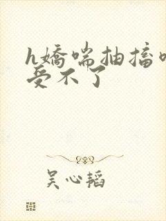 h娇喘抽搐喷潮受不了