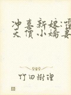 冲喜新娘:霍少天价小娇妻在线阅读