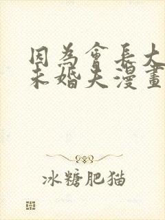 因为会长大人是未婚夫漫画未删减版在线观看