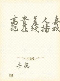 高贵美人妻被侵犯在线播放