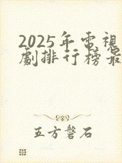2025年电视剧排行榜最新热播剧