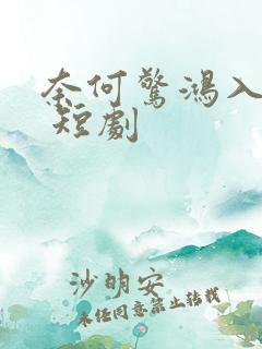 奈何惊鸿入我心 短剧
