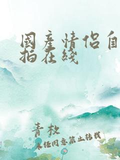 国产情侣自拍偷拍在线