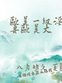 欧美一级淫片人妻欧美大