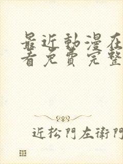 最近动漫在线观看免费完整版高清