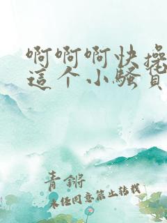 啊啊啊快操死我这个小骚货