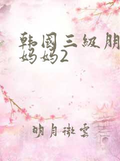 韩国三级朋友的妈妈2