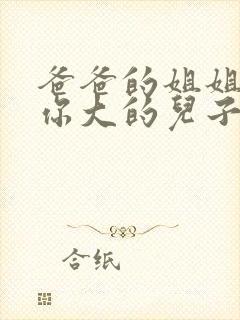 爸爸的姐姐家比你大的儿子叫什么?