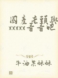 国产老头与老太xxxxx看看吧