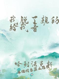 我脱了亲的内裤给我看