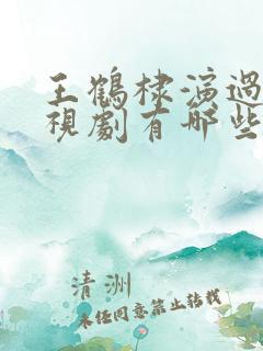 王鹤棣演过的电视剧有哪些