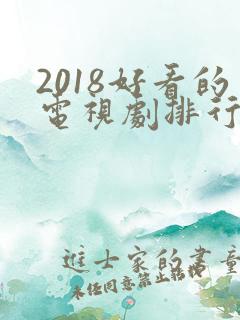 2018好看的电视剧排行榜前十名 2018好看的电视剧排行榜前十名