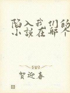陷入我们的热恋小说在哪个软件可以看
