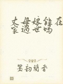丈母娘能在女婿家过世吗