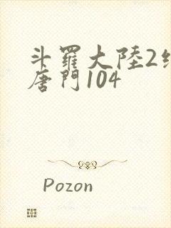 斗罗大陆2绝世唐门104 斗罗大陆2绝世唐门104