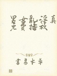男女乱淫真视频免费播放