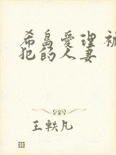 希岛爱理 被侵犯的人妻