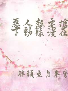 恶人想要抢救一下动态漫在线全集观看