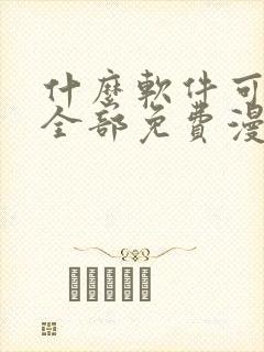 什么软件可以看全部免费漫画的软件