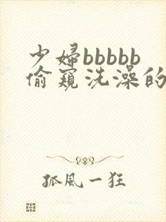 少妇bbbbb偷窥洗澡的网站