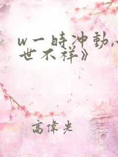 w一时冲动,七世不祥》