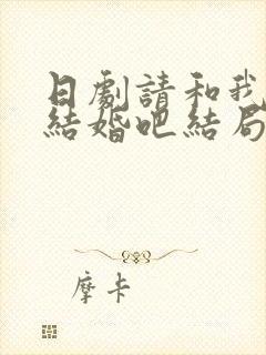 日剧请和我老公结婚吧结局