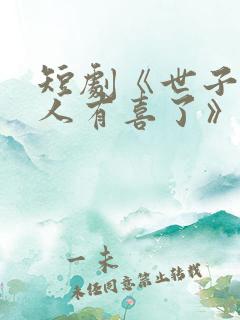 短剧《世子,夫人有喜了》短剧