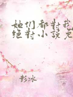 她们都对我痴情绝对小说免费阅读