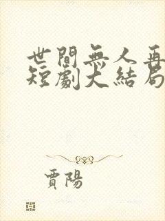 世间无人再似我短剧大结局