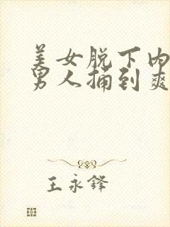 美女脱下内裤让男人捅到爽