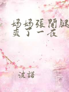 妈妈张开腿让我爽了一夜