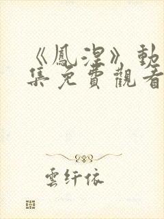 《凤涅》动漫全集免费观看