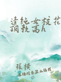 清纯女校花np调教高h