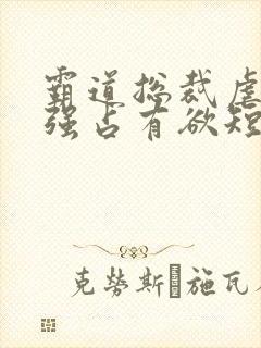 霸道总裁虐恋极强占有欲短剧