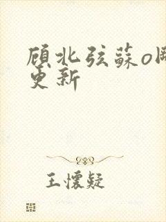 顾北弦苏o刚刚更新